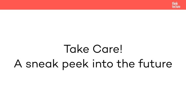 Take Care!
A sneak peek into the future
