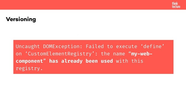 Versioning
My library A
My library B
3rd party
library
1.0
3rd party
library
2.0
Application


deﬁnes
deﬁnes
Uncaught DOMException: Failed to execute ‘define’
on ‘CustomElementRegistry’: the name “my-web-
component” has already been used with this
registry.
