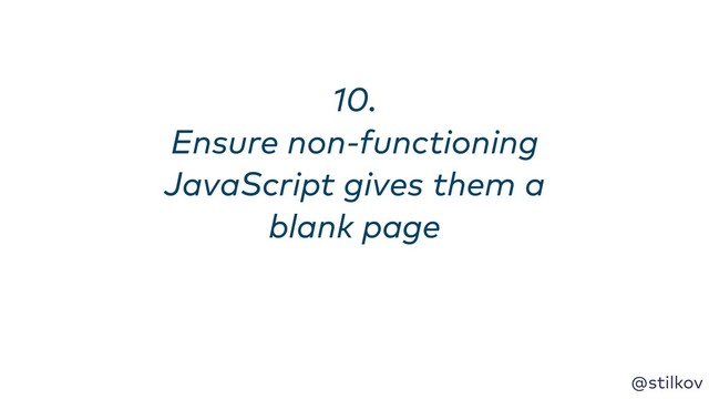 @stilkov
10. 
Ensure non-functioning
JavaScript gives them a
blank page
