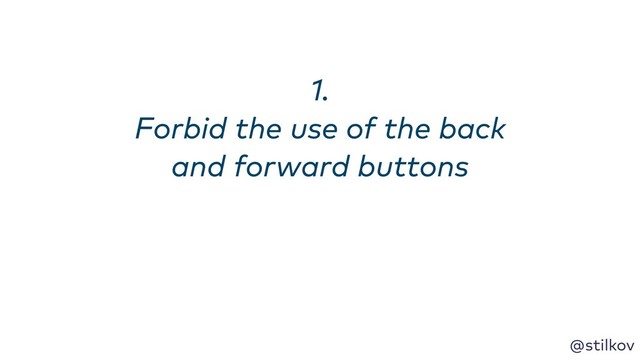 @stilkov
1. 
Forbid the use of the back
and forward buttons
