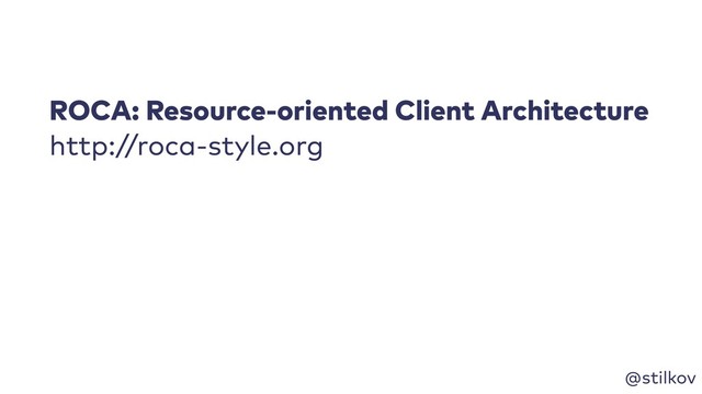 @stilkov
ROCA: Resource-oriented Client Architecture
http://roca-style.org
