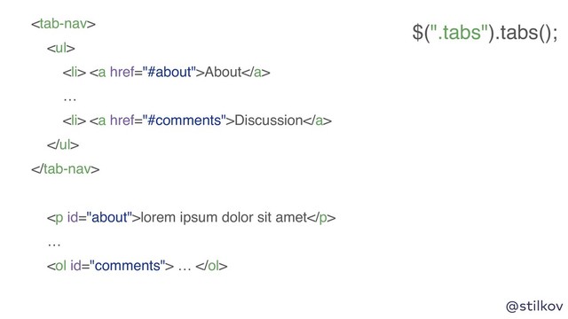 @stilkov

<ul>
<li> <a href="#about">About</a>
…
</li>
<li> <a href="#comments">Discussion</a>
</li>
</ul>

<p>lorem ipsum dolor sit amet</p>
…
<ol> … </ol>
$(".tabs").tabs();
