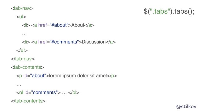 @stilkov

<ul>
<li> <a href="#about">About</a>
…
</li>
<li> <a href="#comments">Discussion</a>
</li>
</ul>


<p>lorem ipsum dolor sit amet</p>
…
<ol> … </ol>

$(".tabs").tabs();
