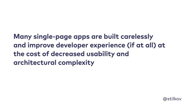 @stilkov
Many single-page apps are built carelessly
and improve developer experience (if at all) at
the cost of decreased usability and
architectural complexity
