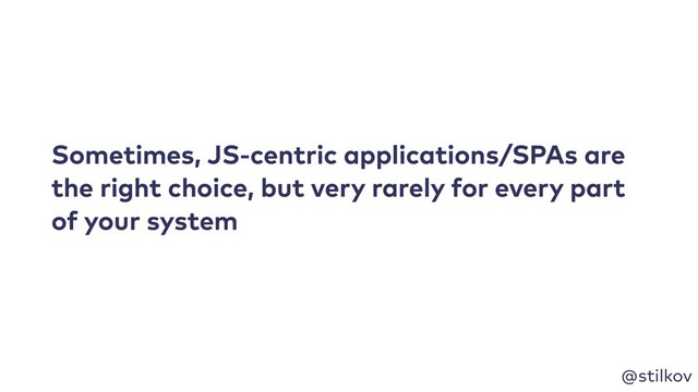 @stilkov
Sometimes, JS-centric applications/SPAs are
the right choice, but very rarely for every part
of your system
