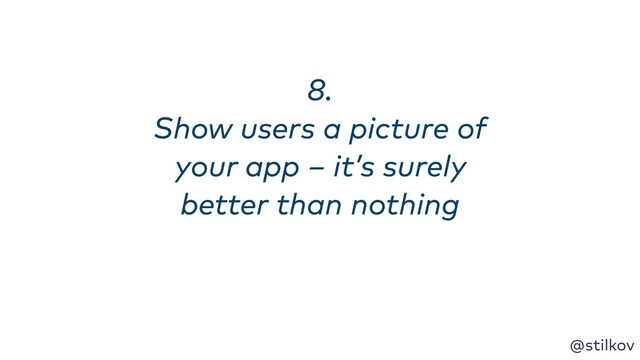 @stilkov
8. 
Show users a picture of
your app – it’s surely
better than nothing
