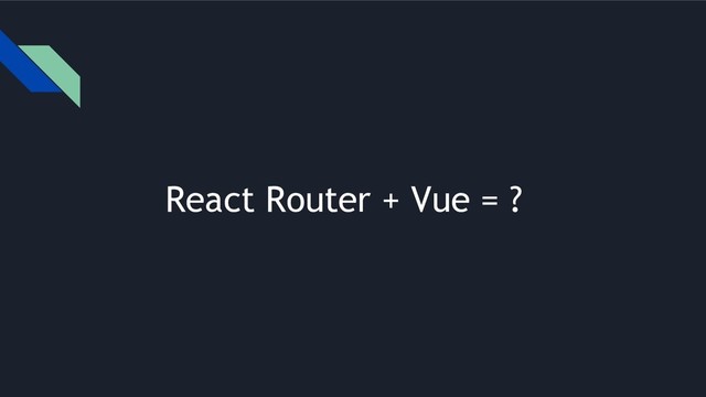 React Router + Vue = ?
