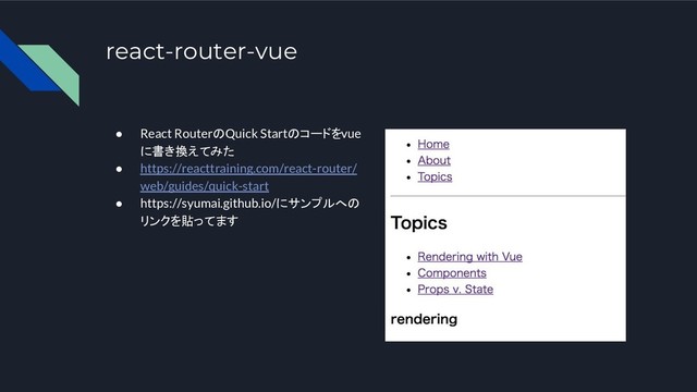 react-router-vue
● React RouterのQuick Startのコードをvue
に書き換えてみた
● https://reacttraining.com/react-router/
web/guides/quick-start
● https://syumai.github.io/にサンプルへの
リンクを貼ってます
