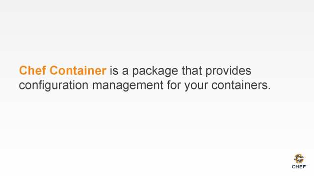 Chef Container is a package that provides
configuration management for your containers.
