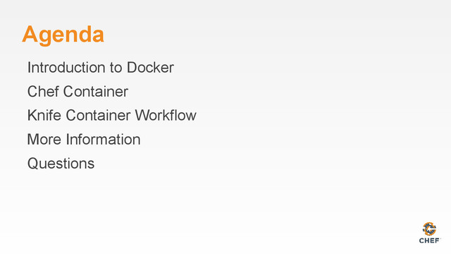 Agenda
Introduction to Docker
Chef Container
Knife Container Workflow
More Information
Questions

