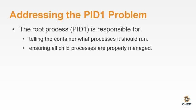 Addressing the PID1 Problem
• The root process (PID1) is responsible for:
• telling the container what processes it should run.
• ensuring all child processes are properly managed.
