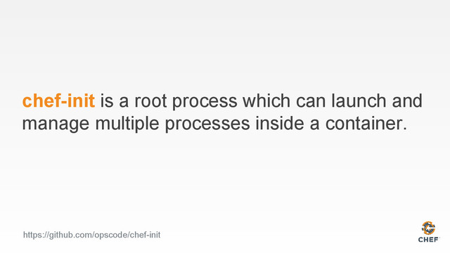 chef-init is a root process which can launch and
manage multiple processes inside a container.
https://github.com/opscode/chef-init
