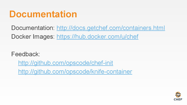 Documentation
Documentation: http://docs.getchef.com/containers.html
Docker Images: https://hub.docker.com/u/chef
Feedback:
http://github.com/opscode/chef-init
http://github.com/opscode/knife-container
