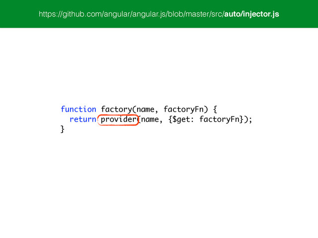 function factory(name, factoryFn) {
return provider(name, {$get: factoryFn});
}
https://github.com/angular/angular.js/blob/master/src/auto/injector.js
