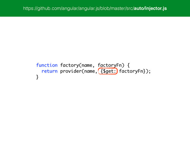 function factory(name, factoryFn) {
return provider(name, {$get: factoryFn});
}
https://github.com/angular/angular.js/blob/master/src/auto/injector.js
