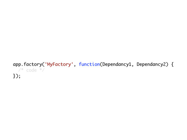 app.factory('MyFactory', function(Dependancy1, Dependancy2) {
/* code */
});
