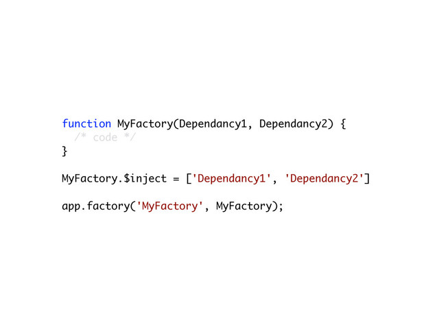 function MyFactory(Dependancy1, Dependancy2) {
/* code */
}
!
MyFactory.$inject = ['Dependancy1', 'Dependancy2']
!
app.factory('MyFactory', MyFactory);
