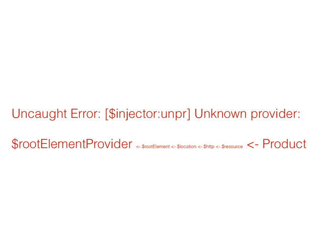 Uncaught Error: [$injector:unpr] Unknown provider:
!
$rootElementProvider <- $rootElement <- $location <- $http <- $resource
<- Product
