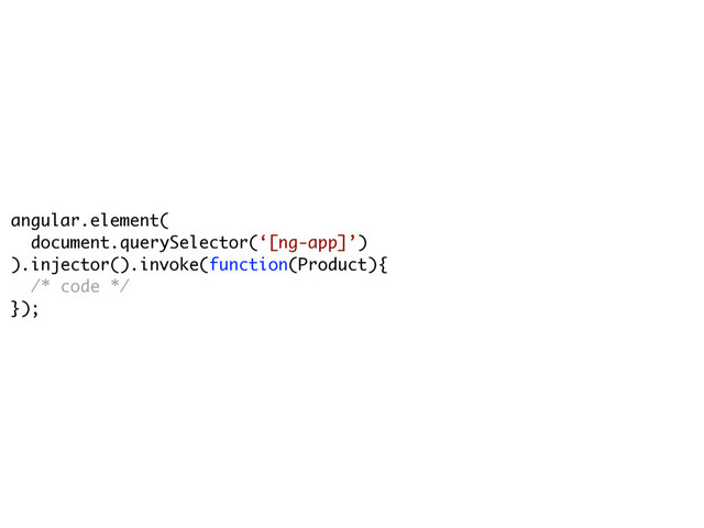 angular.element(
document.querySelector(‘[ng-app]’)
).injector().invoke(function(Product){
/* code */
});
