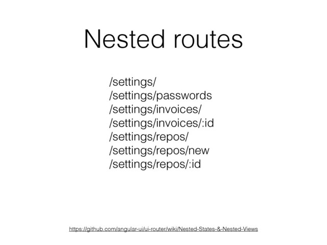 Nested routes
https://github.com/angular-ui/ui-router/wiki/Nested-States-&-Nested-Views
/settings/
/settings/passwords
/settings/invoices/
/settings/invoices/:id
/settings/repos/
/settings/repos/new 
/settings/repos/:id
