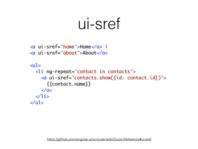 ui-sref
https://github.com/angular-ui/ui-router/wiki/Quick-Reference#ui-sref
<a>Home</a> |
<a>About</a>
!
<ul>
<li>
<a>
{{contact.name}}
</a>
</li>
</ul>
