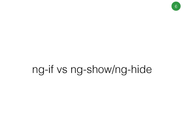 ng-if vs ng-show/ng-hide
6
