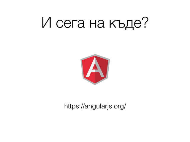 И сега на къде?
https://angularjs.org/
