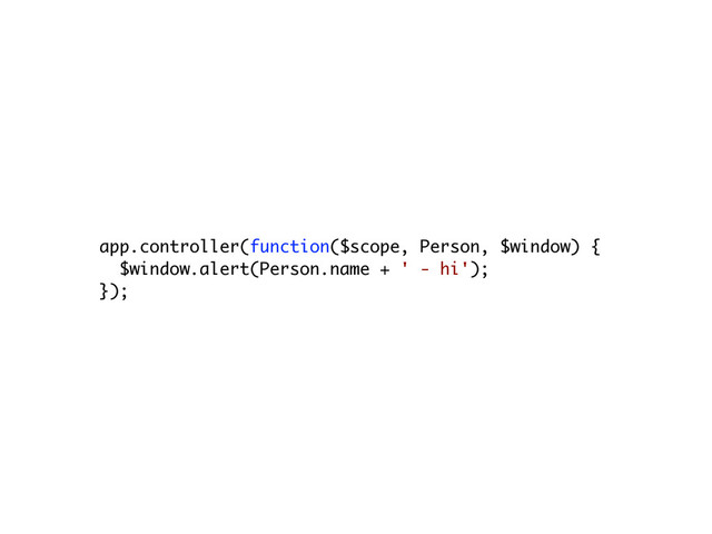 app.controller(function($scope, Person, $window) {
$window.alert(Person.name + ' - hi');
});
