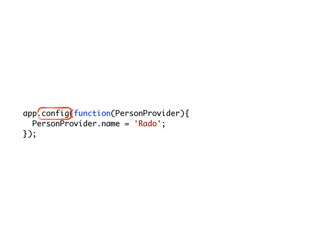 app.config(function(PersonProvider){
PersonProvider.name = 'Rado';
});
