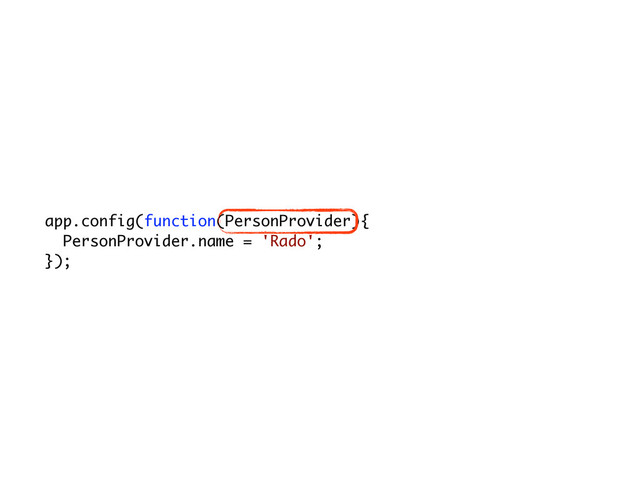 app.config(function(PersonProvider){
PersonProvider.name = 'Rado';
});
