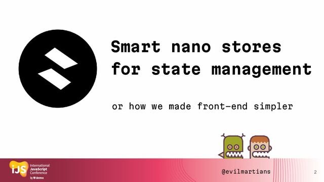 Smart nano stores
for state management
2
@evilmartians
or how we made front-end simpler
