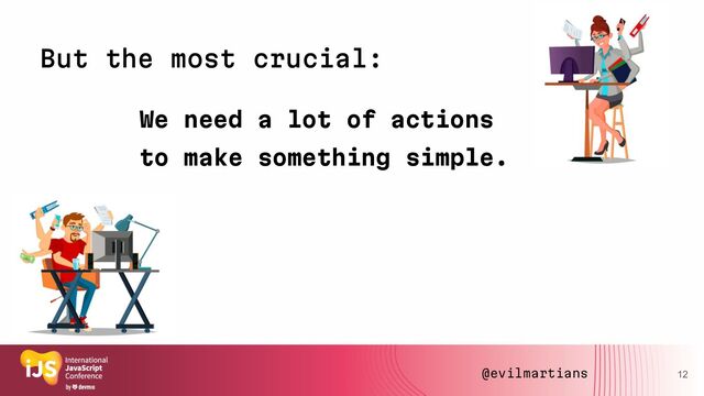 We need a lot of actions
to make something simple.
12
But the most crucial:
@evilmartians

