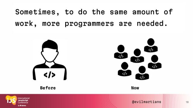 18
Sometimes, to do the same amount of
work, more programmers are needed.
Now
Before
@evilmartians
