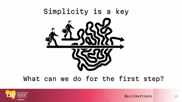 21
Simplicity is a key
What can we do for the first step?
@evilmartians
