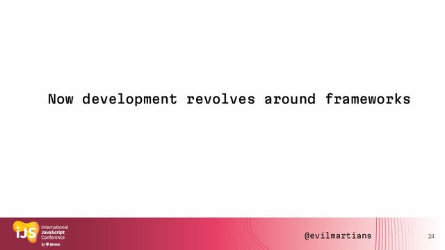 Now development revolves around frameworks
24
@evilmartians
