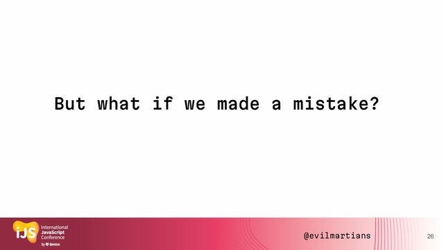But what if we made a mistake?
26
@evilmartians
