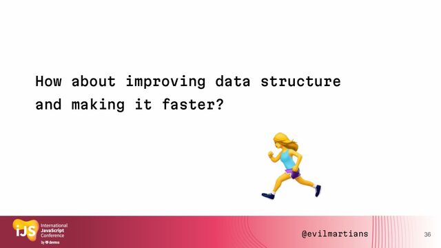 36
How about improving data structure
and making it faster?
@evilmartians
