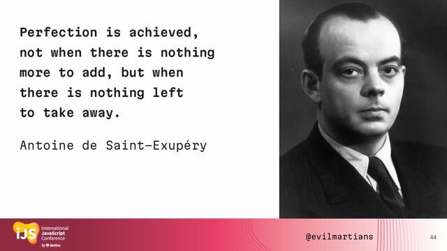 Perfection is achieved,
not when there is nothing
more to add, but when
there is nothing left
to take away.
44
Antoine de Saint-Exupéry
@evilmartians
