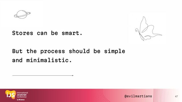 Stores can be smart.
But the process should be simple
and minimalistic.
47
@evilmartians
