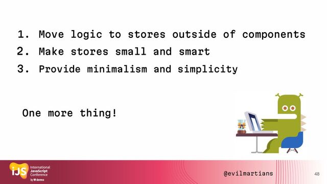 1. Move logic to stores outside of components
2. Make stores small and smart
3. Provide minimalism and simplicity
One more thing!
48
@evilmartians
