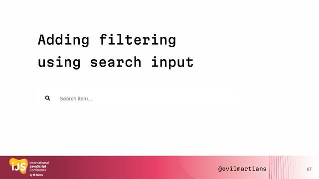 Adding filtering
using search input
67
@evilmartians
