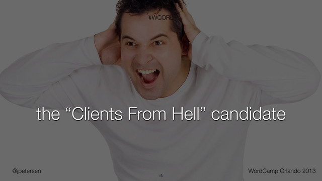 @jpetersen WordCamp Orlando 2013
#WCORL
13
the “Clients From Hell” candidate
