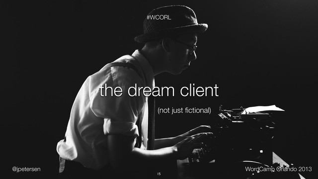 @jpetersen WordCamp Orlando 2013
#WCORL
15
the dream client
(not just ﬁctional)
