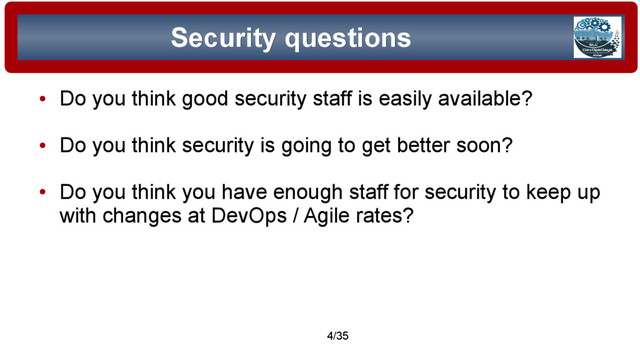 © 2015 Assimilation Systems Limited
4/35
Security questions
Security questions
●
Do you think good security staff is easily available?
●
Do you think security is going to get better soon?
●
Do you think you have enough staff for security to keep up
with changes at DevOps / Agile rates?
