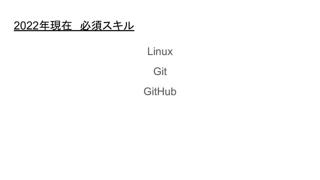 2022年現在　必須スキル
Linux
Git
GitHub
