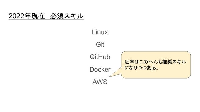 2022年現在　必須スキル
Linux
Git
GitHub
Docker
AWS
近年はこのへんも推奨スキル
になりつつある。
