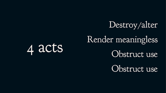 4 acts
Destroy/alter
Render meaningless
Obstruct use
Obstruct use
