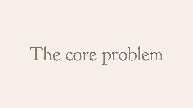 The core problem
