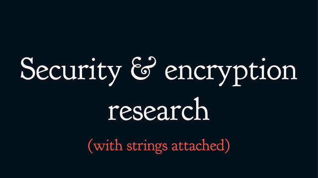Security & encryption
research
(with strings attached)
