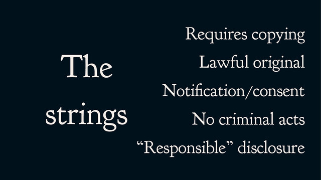 The
strings
Requires copying
Lawful original
Notification/consent
No criminal acts
“Responsible” disclosure
